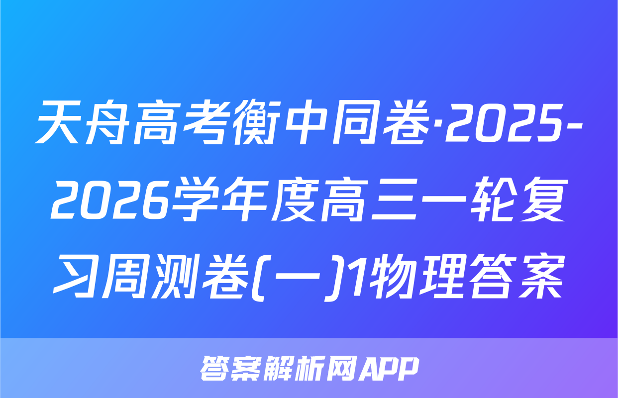 天舟高考衡中同卷·2025-2026学年度高三一轮复习周测卷(一)1物理答案