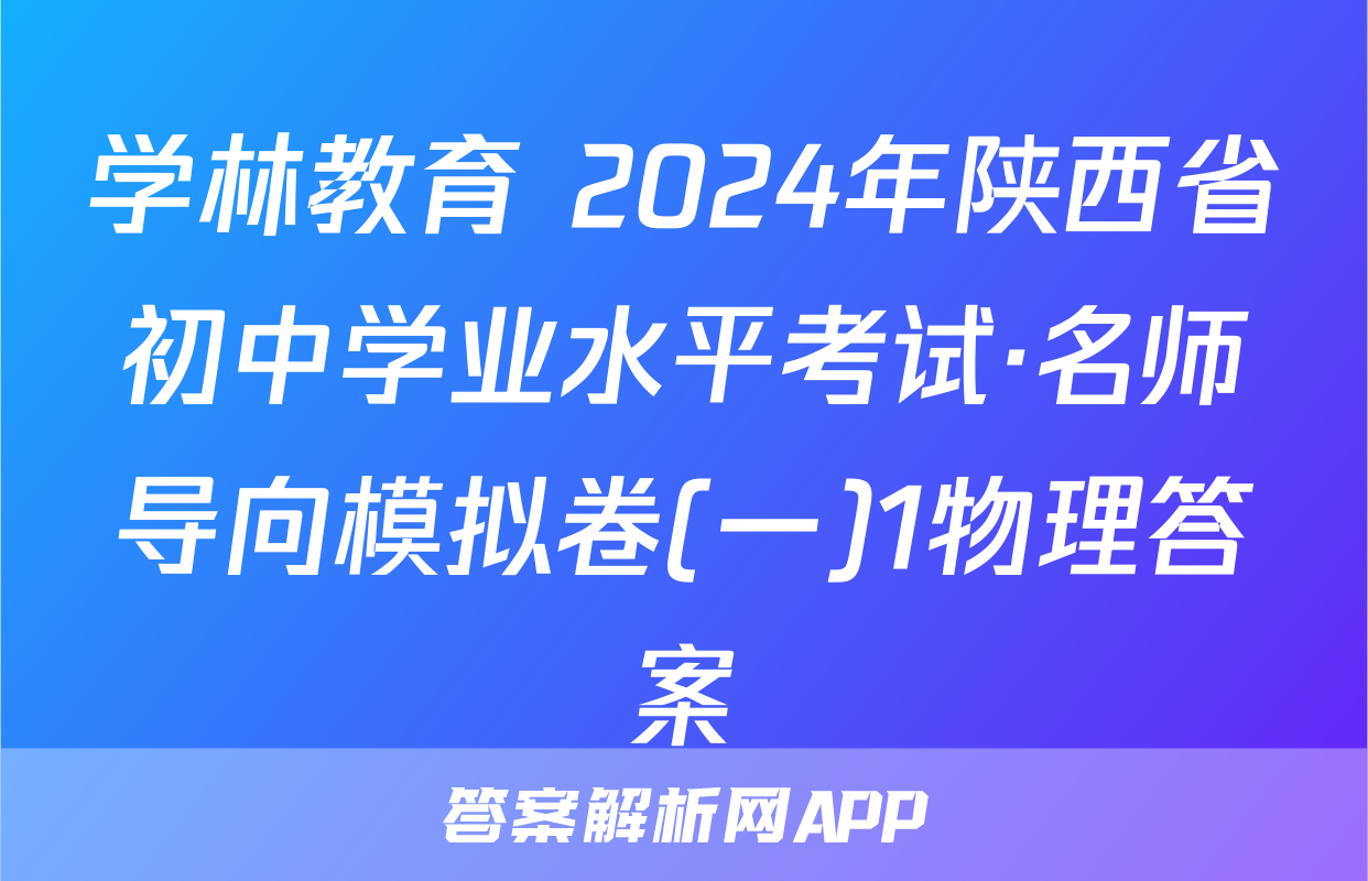 学林教育 2024年陕西省初中学业水平考试·名师导向模拟卷(一)1物理答案
