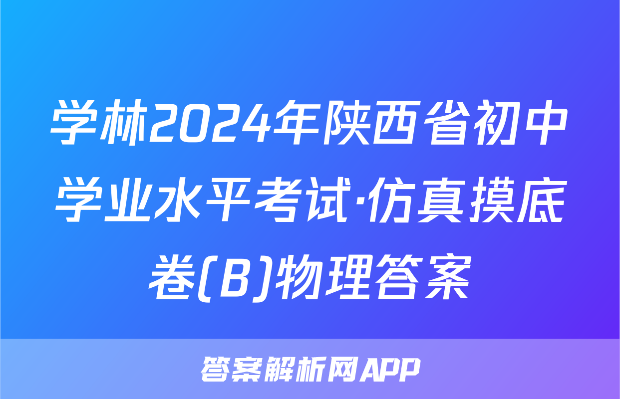 学林2024年陕西省初中学业水平考试·仿真摸底卷(B)物理答案