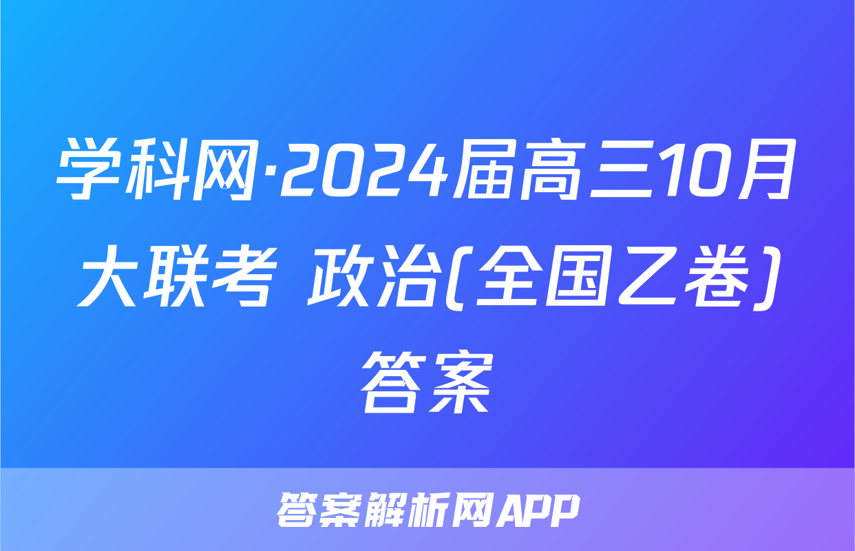 学科网·2024届高三10月大联考 政治(全国乙卷)答案