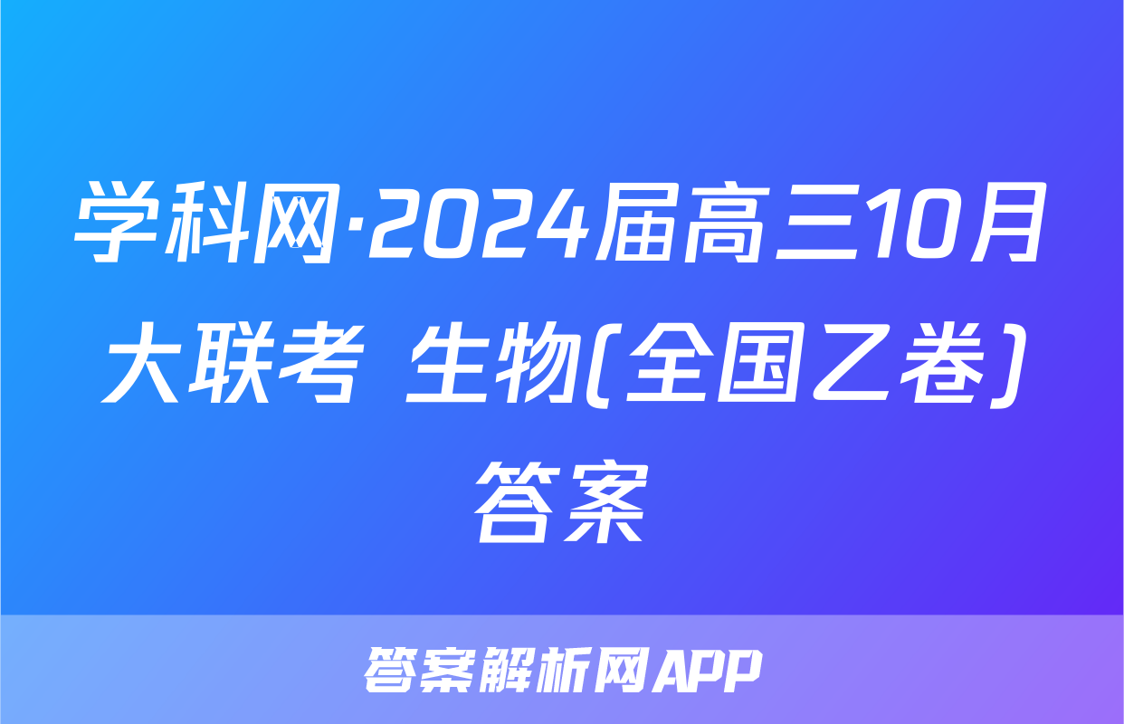 学科网·2024届高三10月大联考 生物(全国乙卷)答案