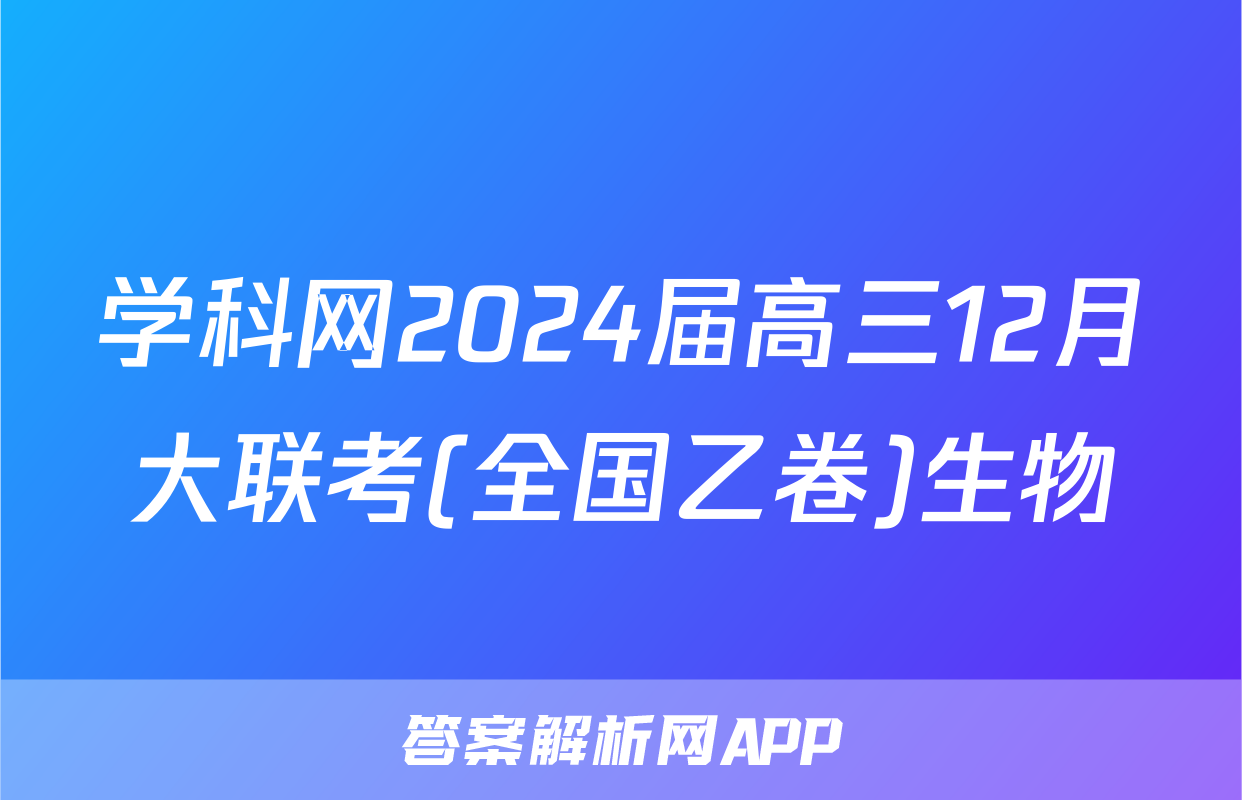 学科网2024届高三12月大联考(全国乙卷)生物