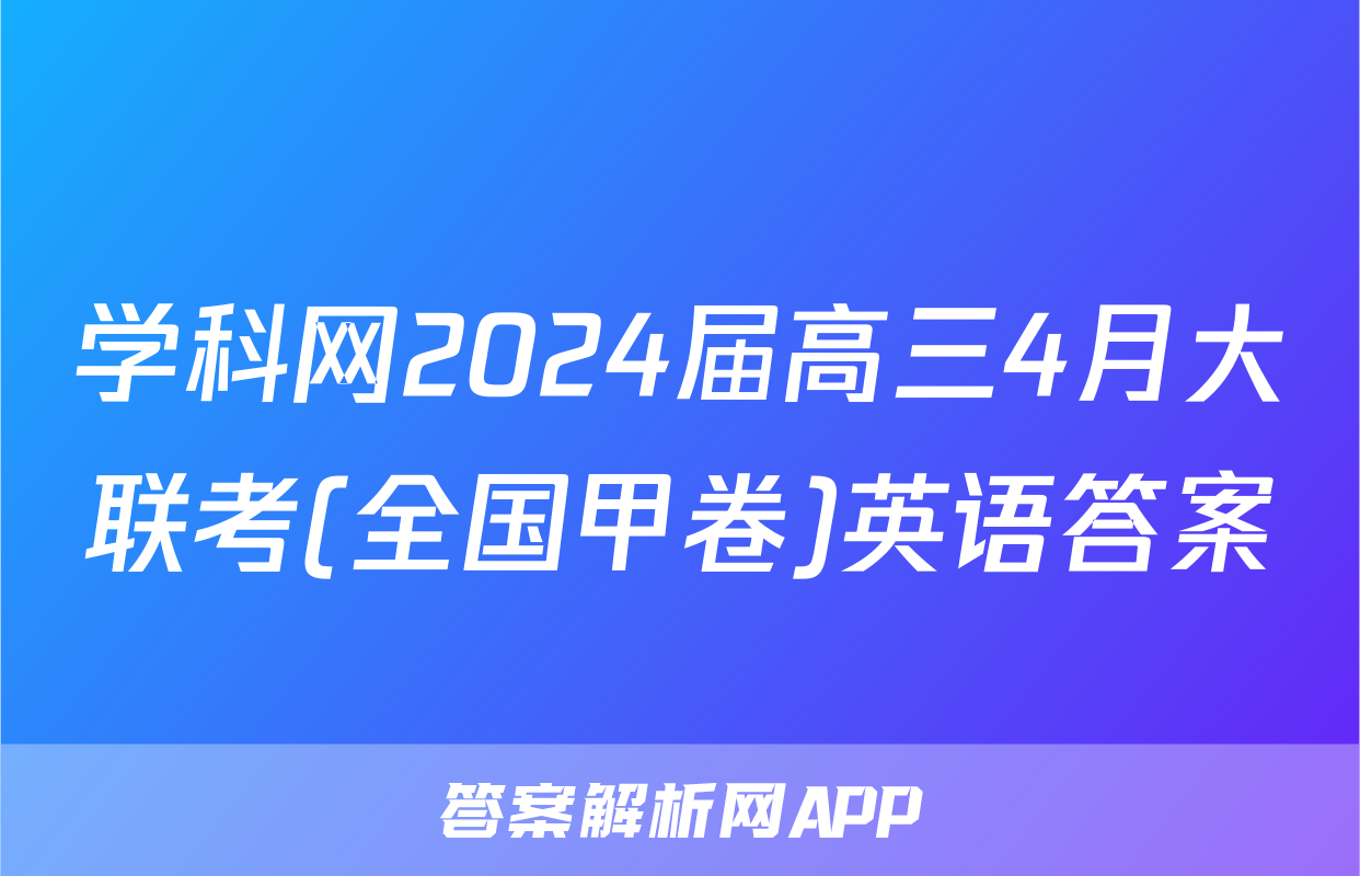 学科网2024届高三4月大联考(全国甲卷)英语答案