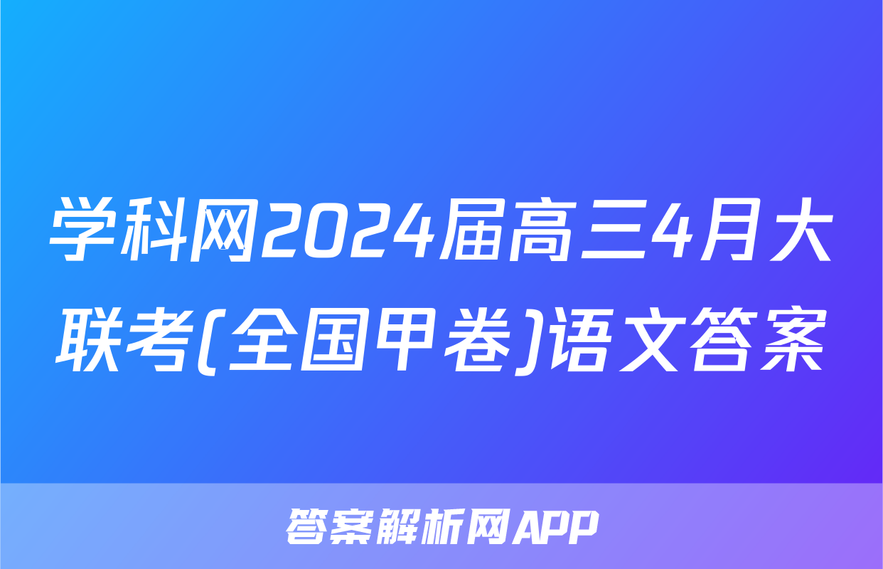 学科网2024届高三4月大联考(全国甲卷)语文答案