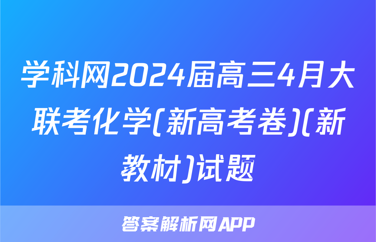 学科网2024届高三4月大联考化学(新高考卷)(新教材)试题