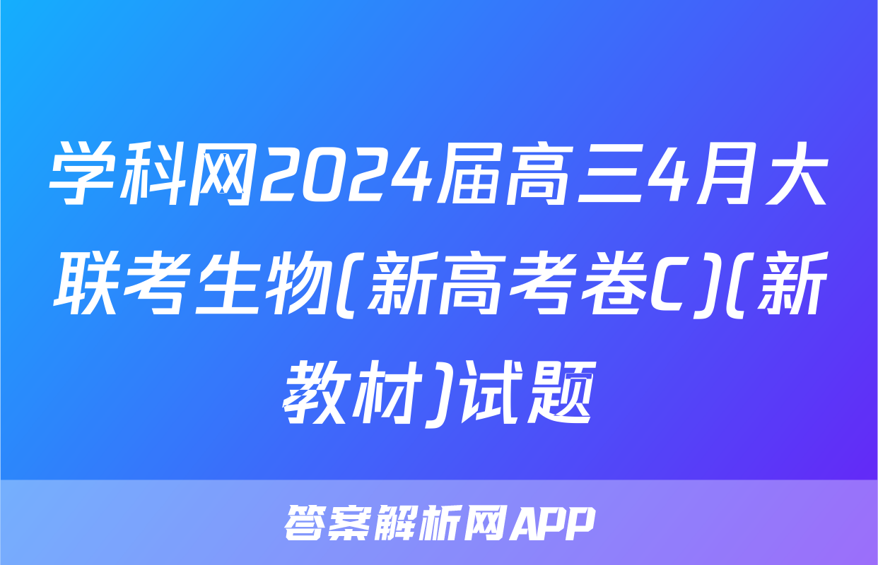 学科网2024届高三4月大联考生物(新高考卷C)(新教材)试题