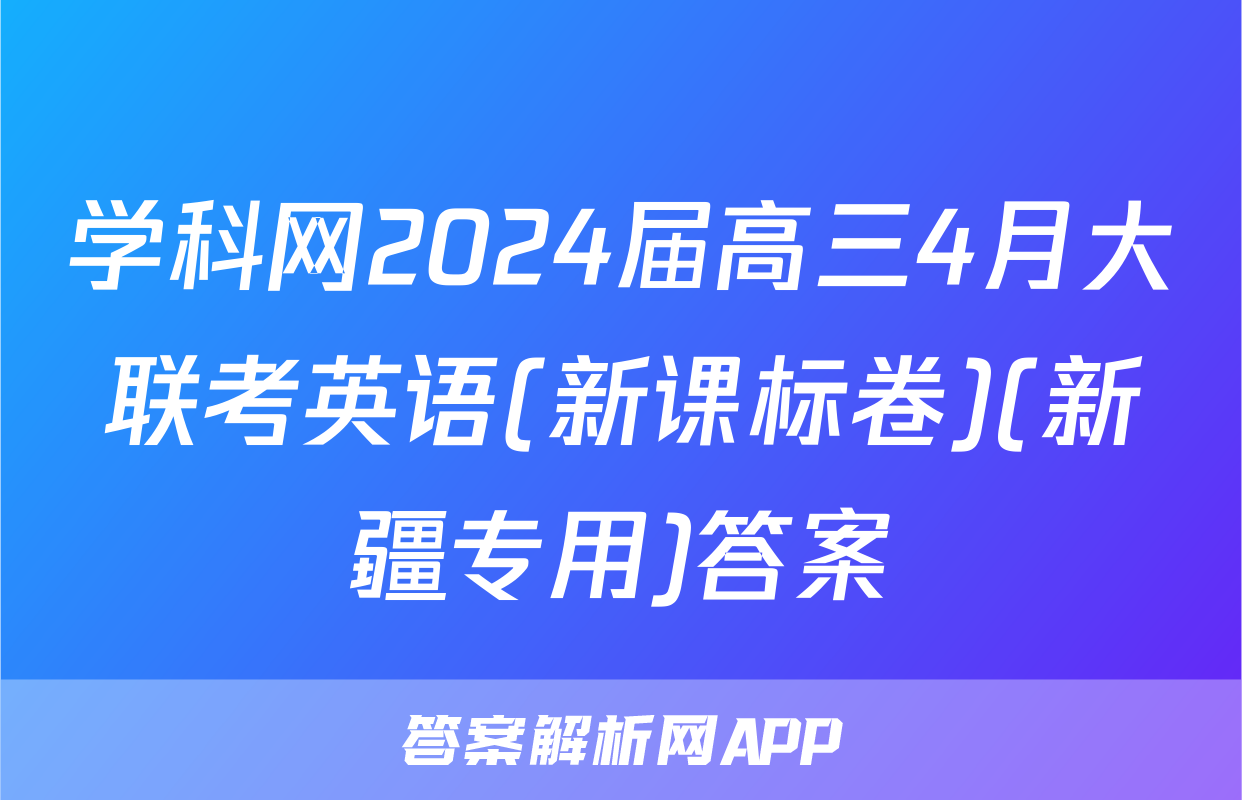 学科网2024届高三4月大联考英语(新课标卷)(新疆专用)答案