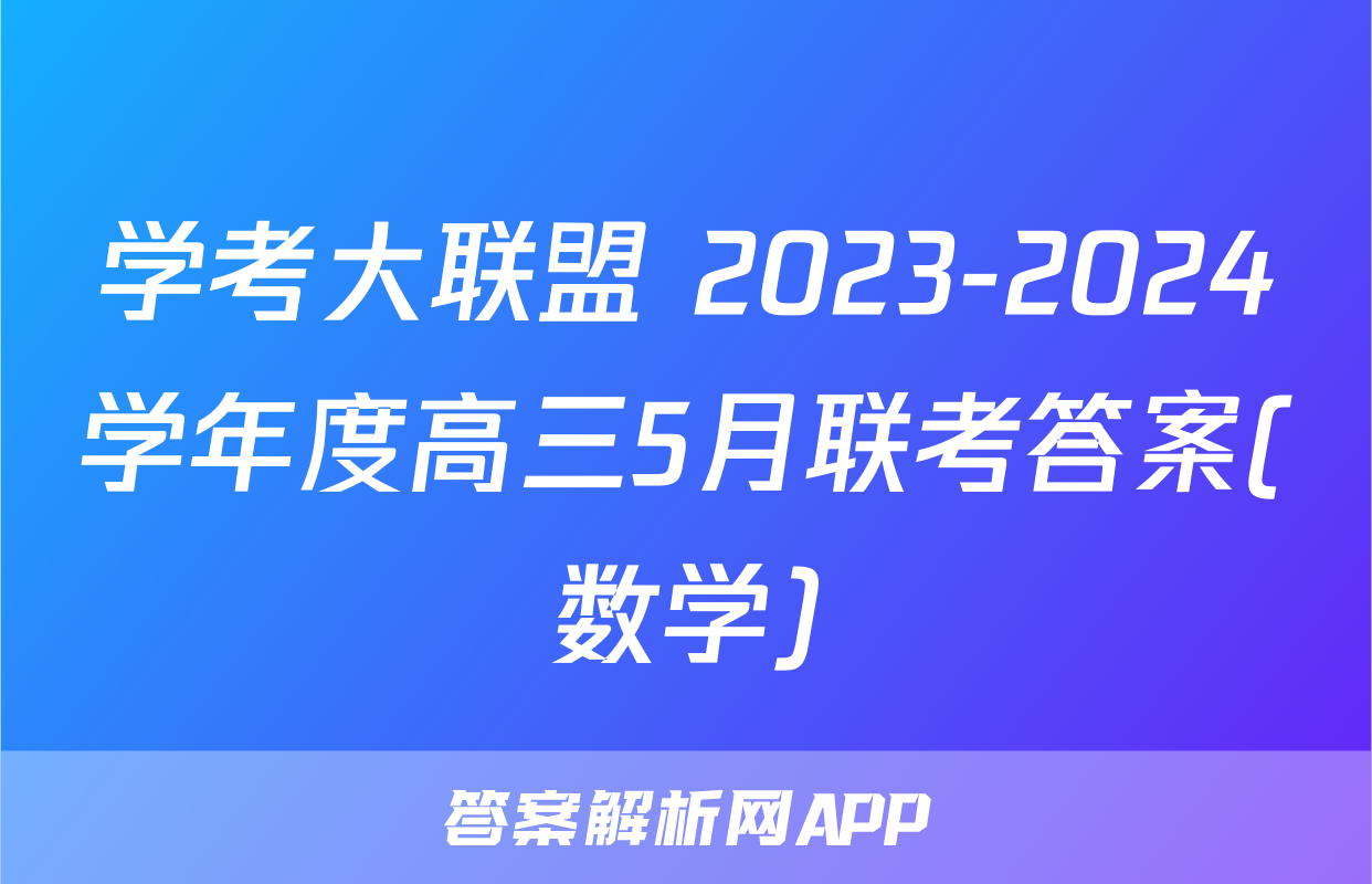 学考大联盟 2023-2024学年度高三5月联考答案(数学)