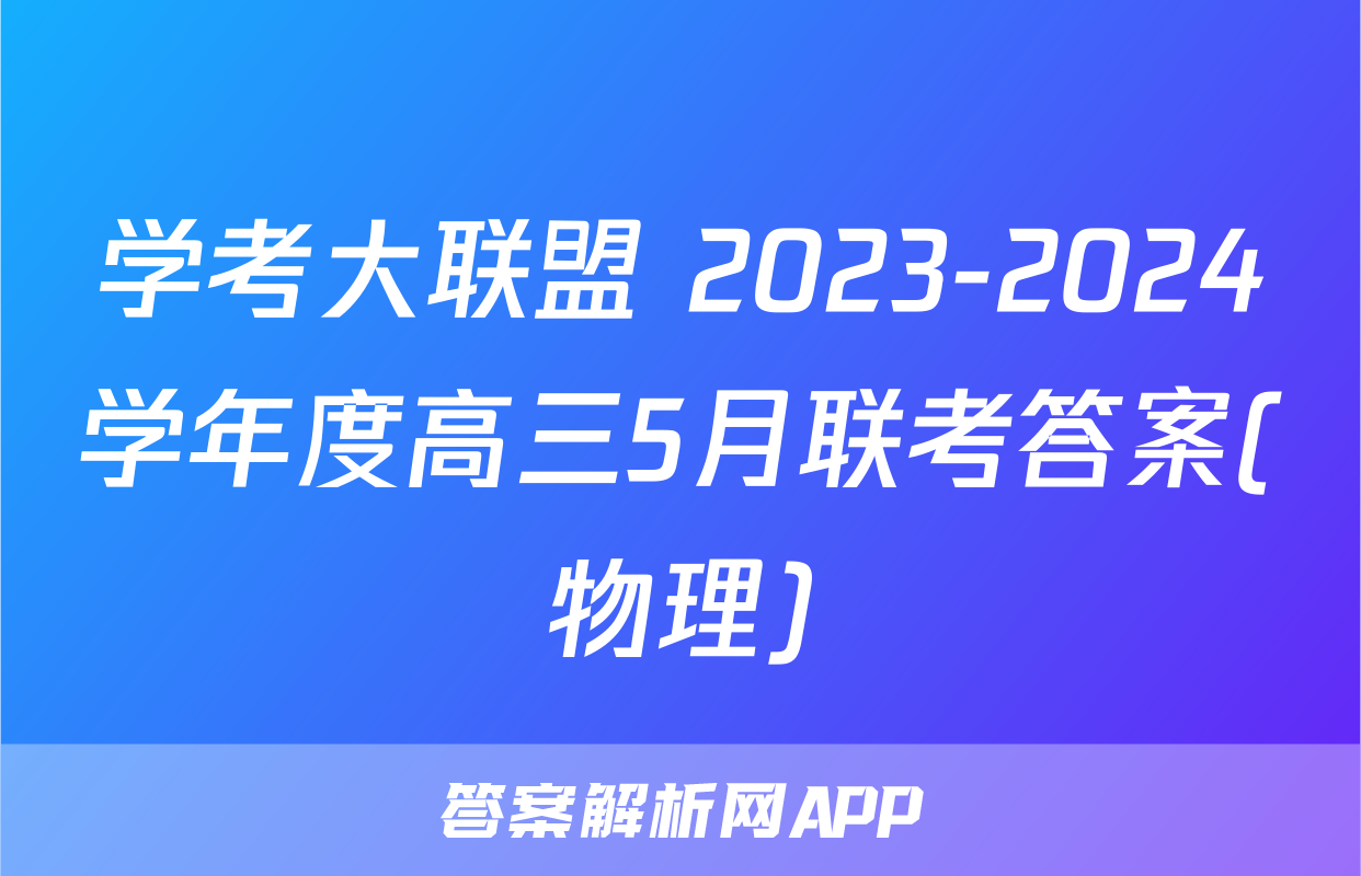 学考大联盟 2023-2024学年度高三5月联考答案(物理)