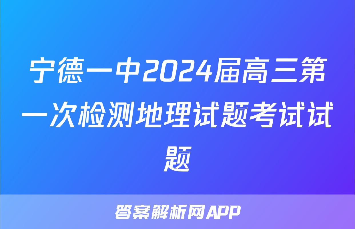 宁德一中2024届高三第一次检测地理试题考试试题