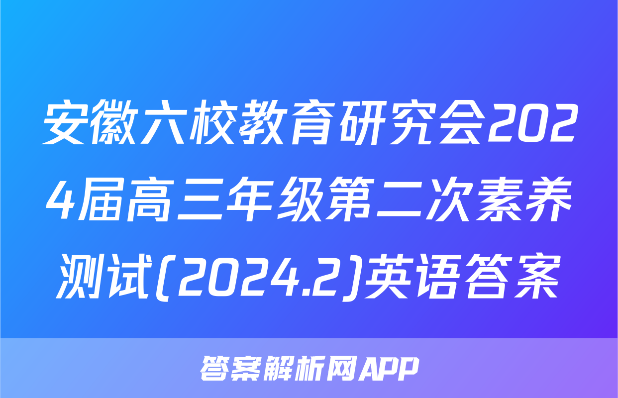 安徽六校教育研究会2024届高三年级第二次素养测试(2024.2)英语答案