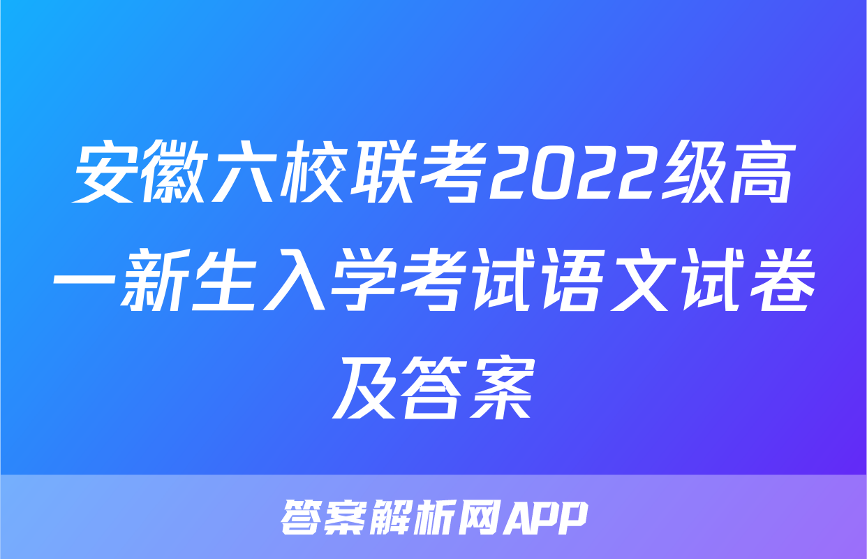 安徽六校联考2022级高一新生入学考试语文试卷及答案