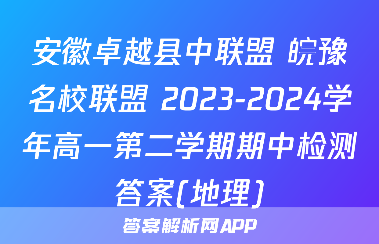 安徽卓越县中联盟 皖豫名校联盟 2023-2024学年高一第二学期期中检测答案(地理)