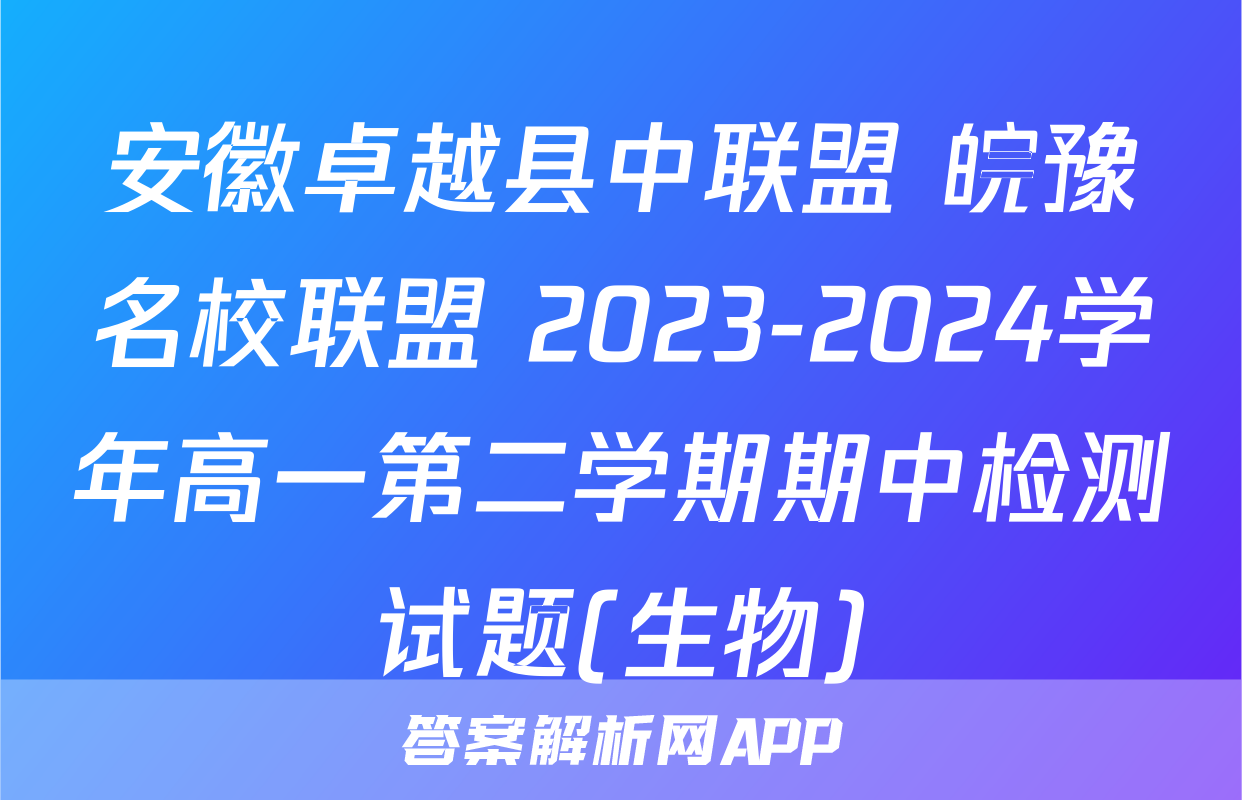 安徽卓越县中联盟 皖豫名校联盟 2023-2024学年高一第二学期期中检测试题(生物)
