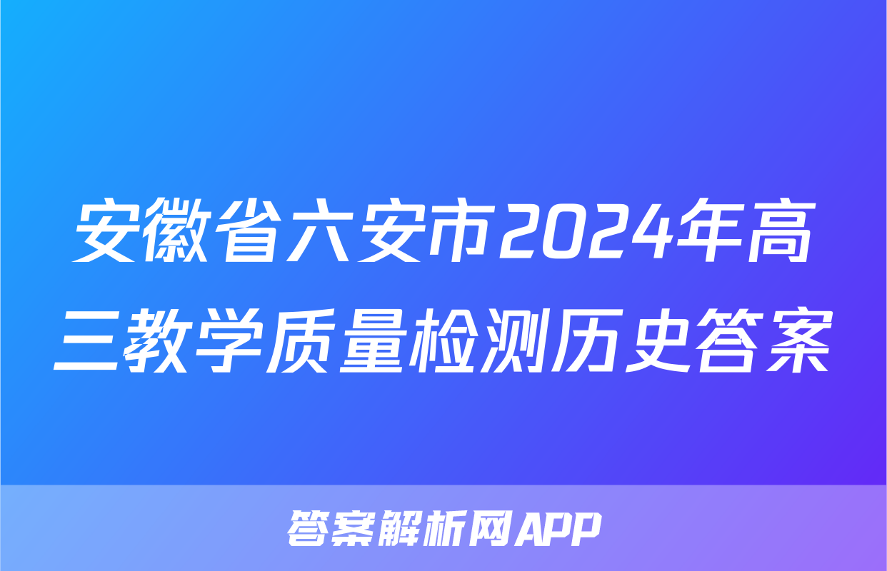 安徽省六安市2024年高三教学质量检测历史答案