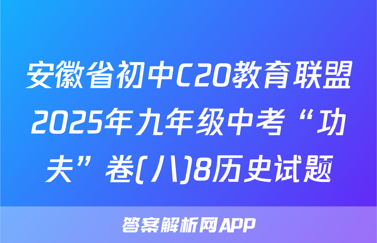 安徽省初中C20教育联盟2025年九年级中考“功夫”卷(八)8历史试题