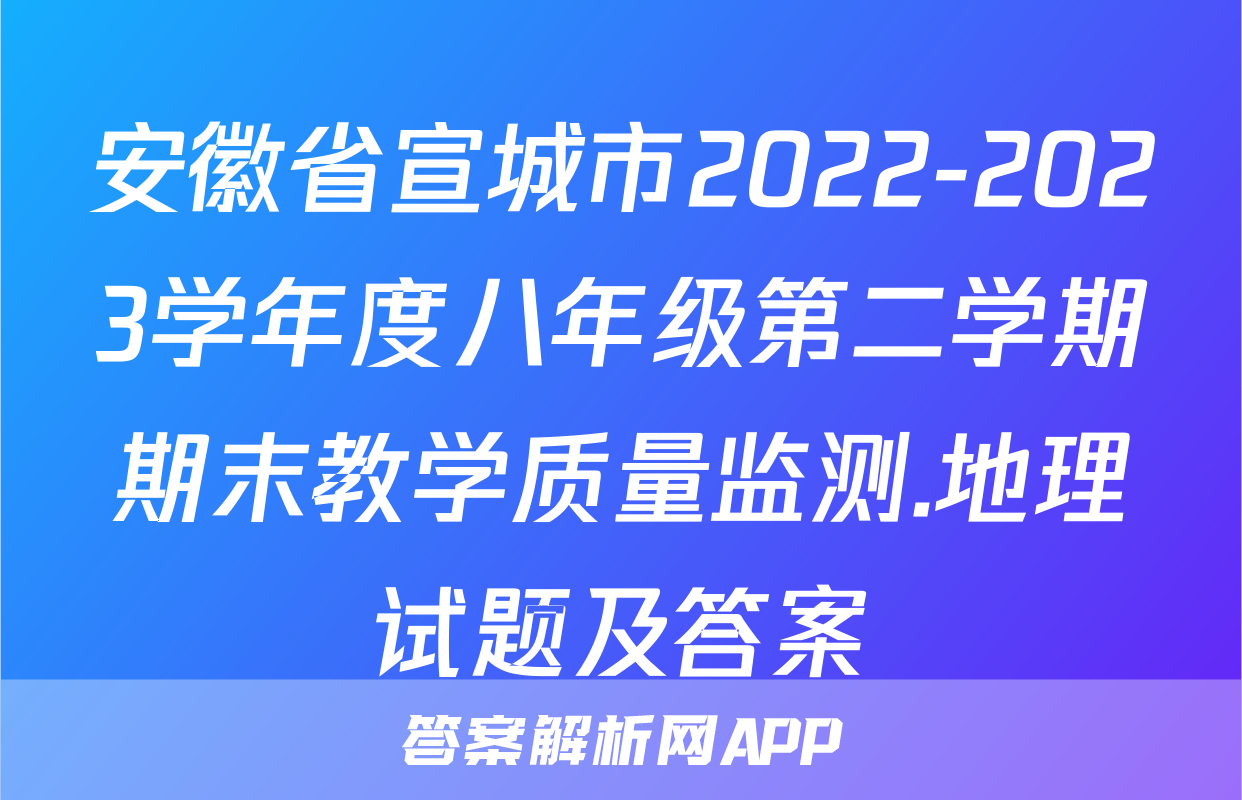 安徽省宣城市2022-2023学年度八年级第二学期期末教学质量监测.地理试题及答案