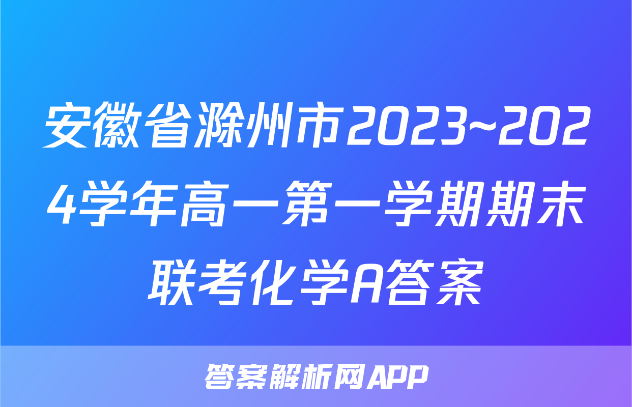 安徽省滁州市2023~2024学年高一第一学期期末联考化学A答案