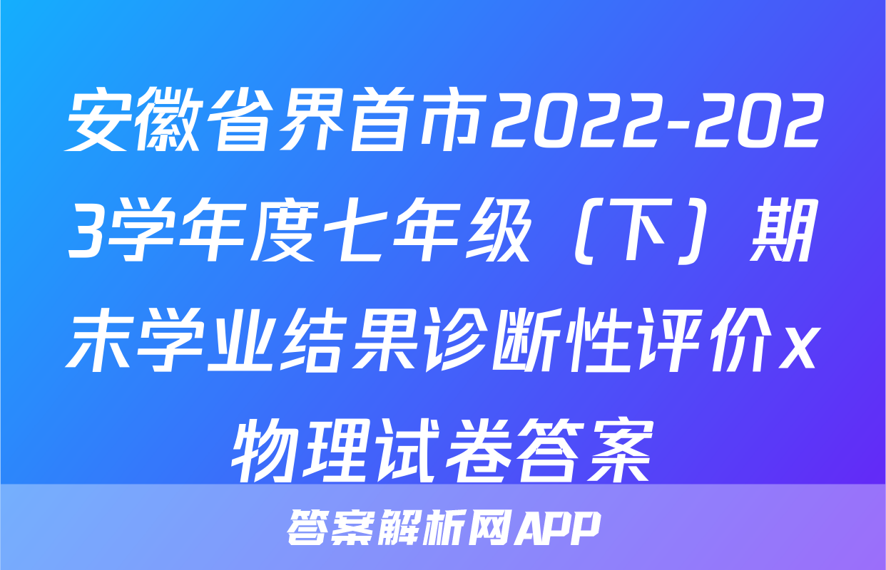 安徽省界首市2022-2023学年度七年级（下）期末学业结果诊断性评价x物理试卷答案