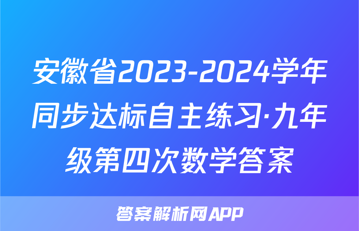 安徽省2023-2024学年同步达标自主练习·九年级第四次数学答案