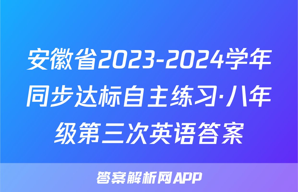 安徽省2023-2024学年同步达标自主练习·八年级第三次英语答案