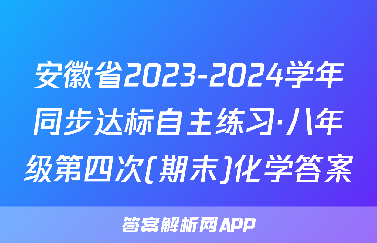 安徽省2023-2024学年同步达标自主练习·八年级第四次(期末)化学答案