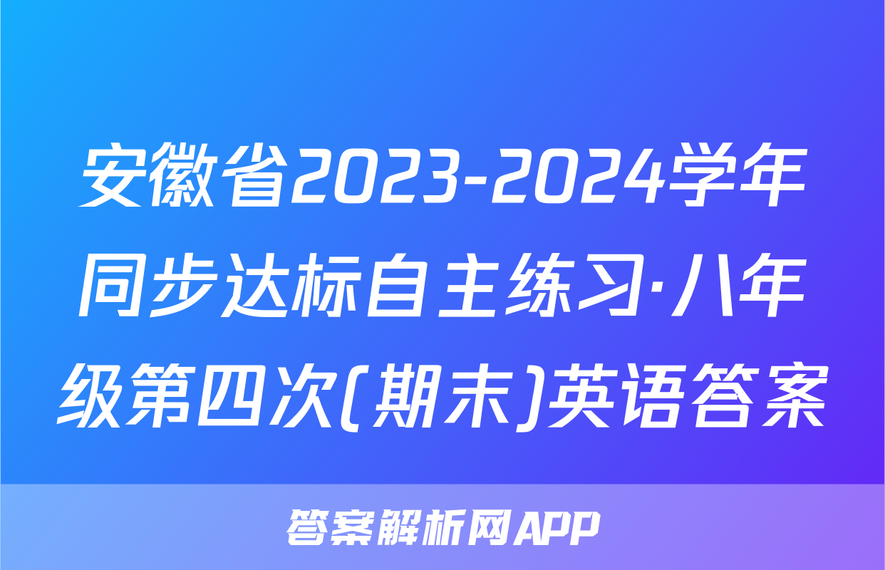 安徽省2023-2024学年同步达标自主练习·八年级第四次(期末)英语答案
