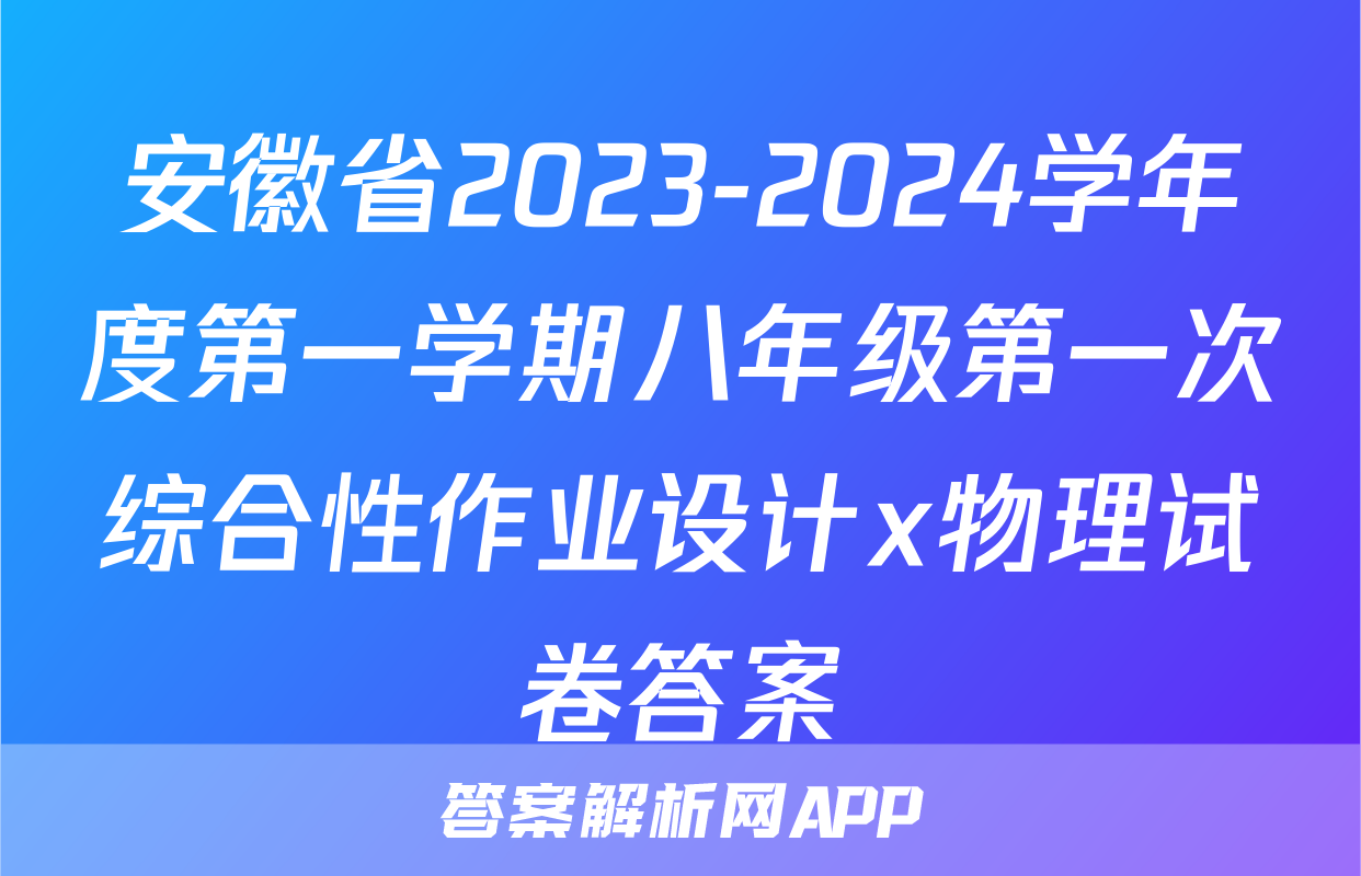 安徽省2023-2024学年度第一学期八年级第一次综合性作业设计x物理试卷答案