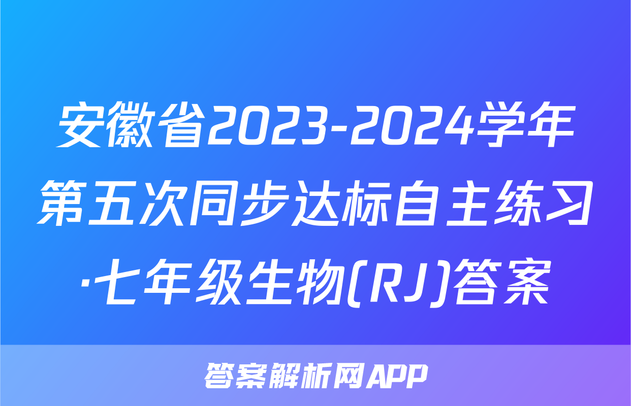 安徽省2023-2024学年第五次同步达标自主练习·七年级生物(RJ)答案