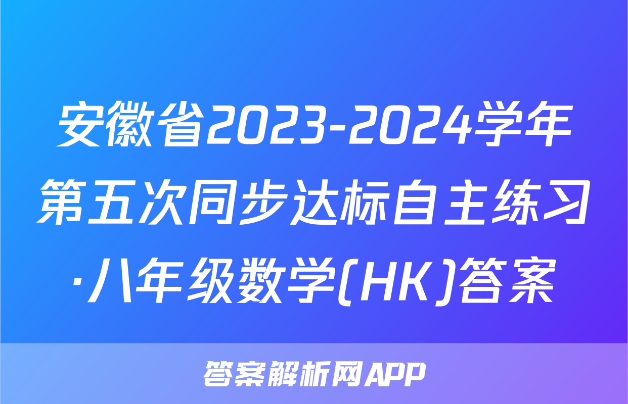 安徽省2023-2024学年第五次同步达标自主练习·八年级数学(HK)答案