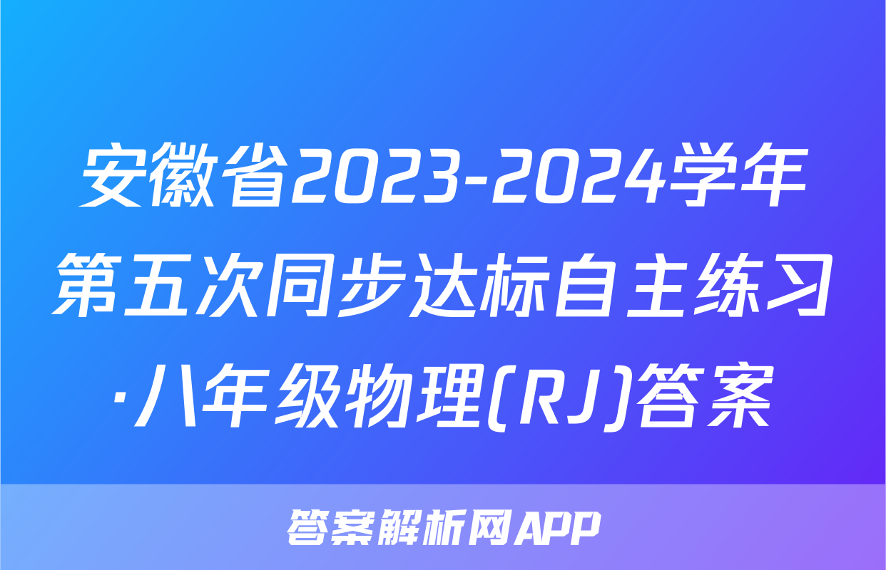 安徽省2023-2024学年第五次同步达标自主练习·八年级物理(RJ)答案