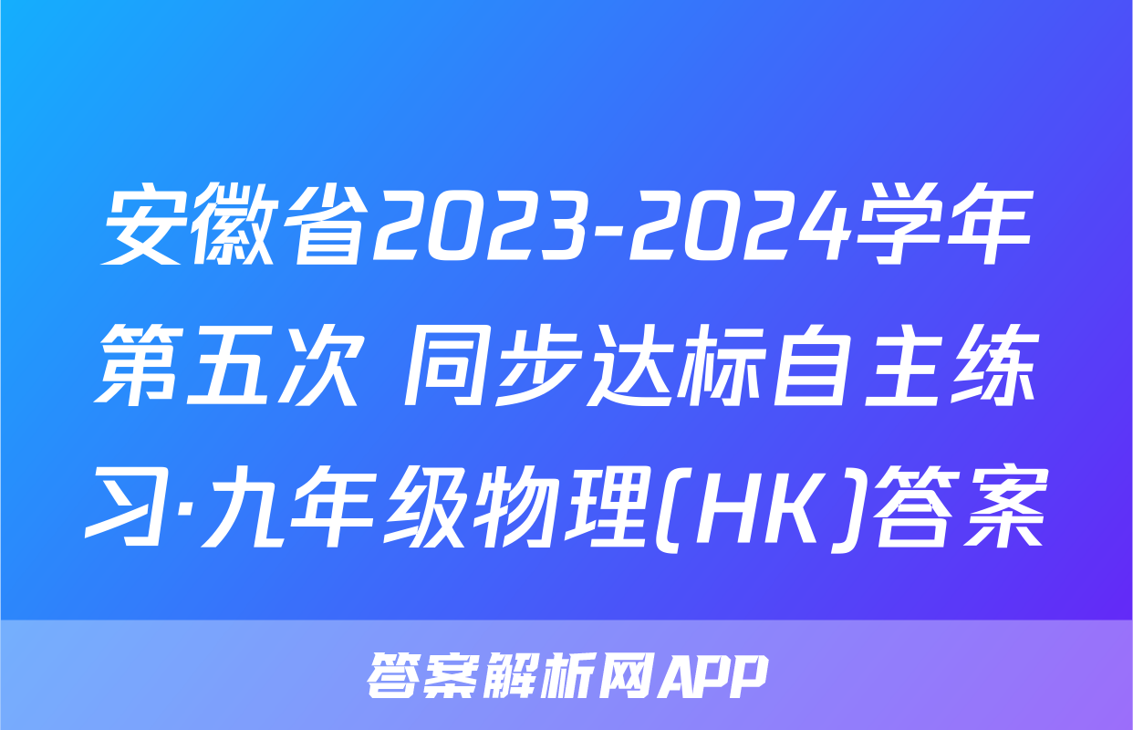 安徽省2023-2024学年第五次 同步达标自主练习·九年级物理(HK)答案