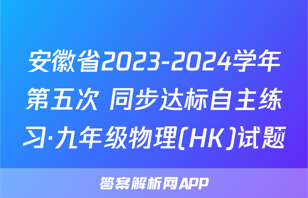 安徽省2023-2024学年第五次 同步达标自主练习·九年级物理(HK)试题