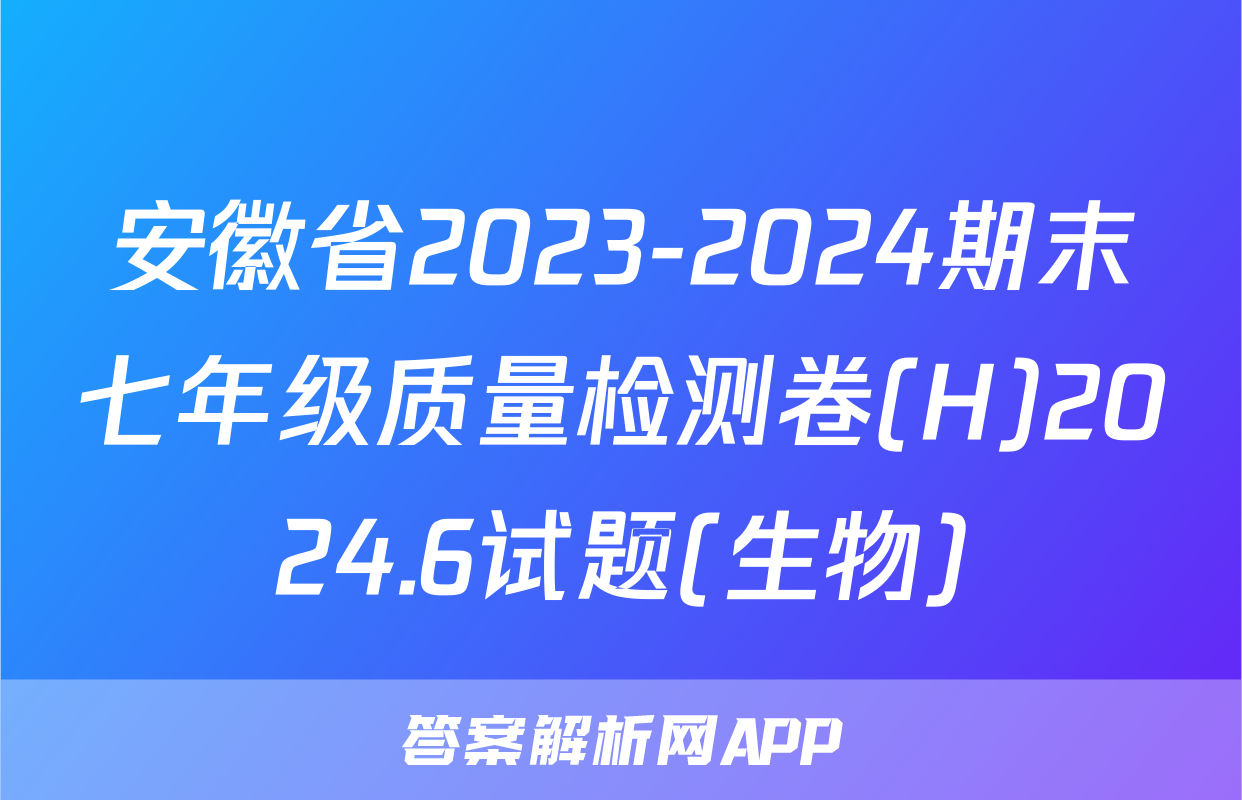 安徽省2023-2024期末七年级质量检测卷(H)2024.6试题(生物)