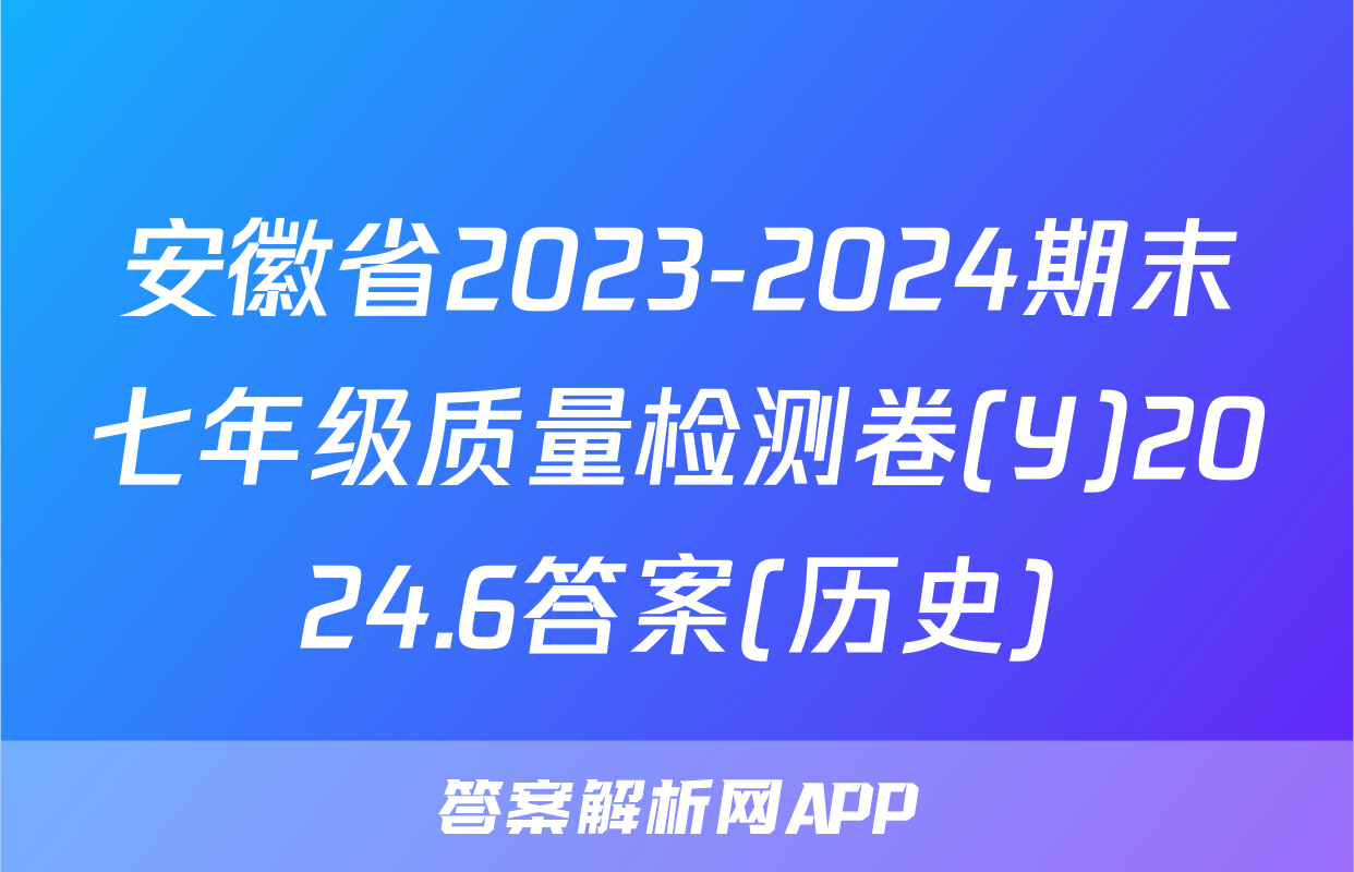 安徽省2023-2024期末七年级质量检测卷(Y)2024.6答案(历史)