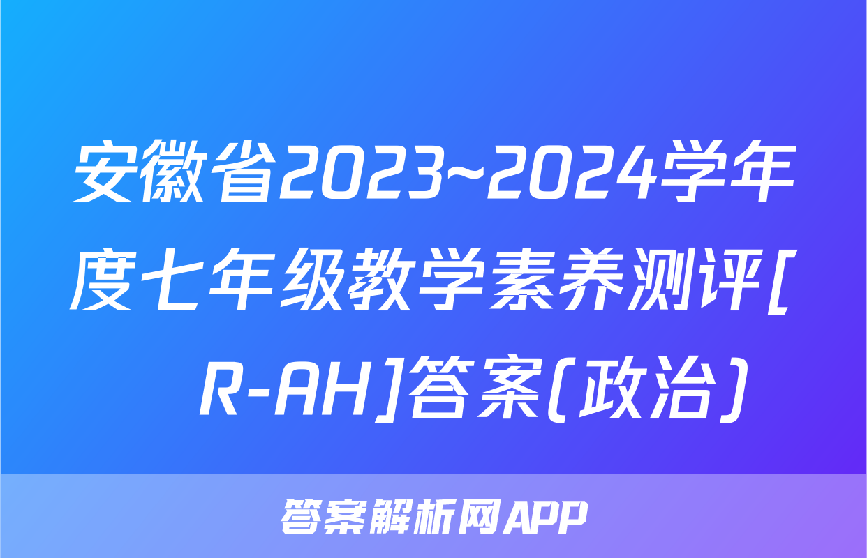 安徽省2023~2024学年度七年级教学素养测评[☐R-AH]答案(政治)