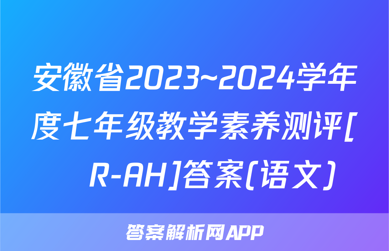 安徽省2023~2024学年度七年级教学素养测评[☐R-AH]答案(语文)