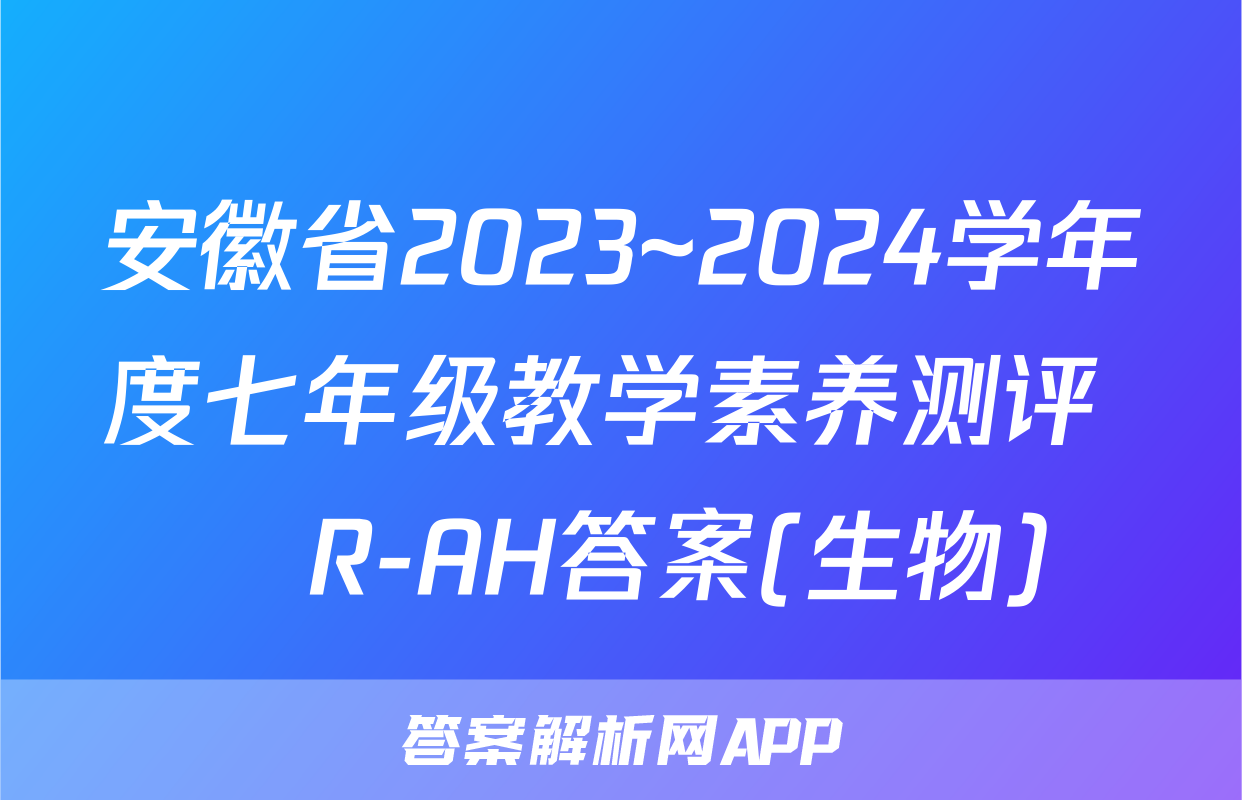 安徽省2023~2024学年度七年级教学素养测评 ☐R-AH答案(生物)