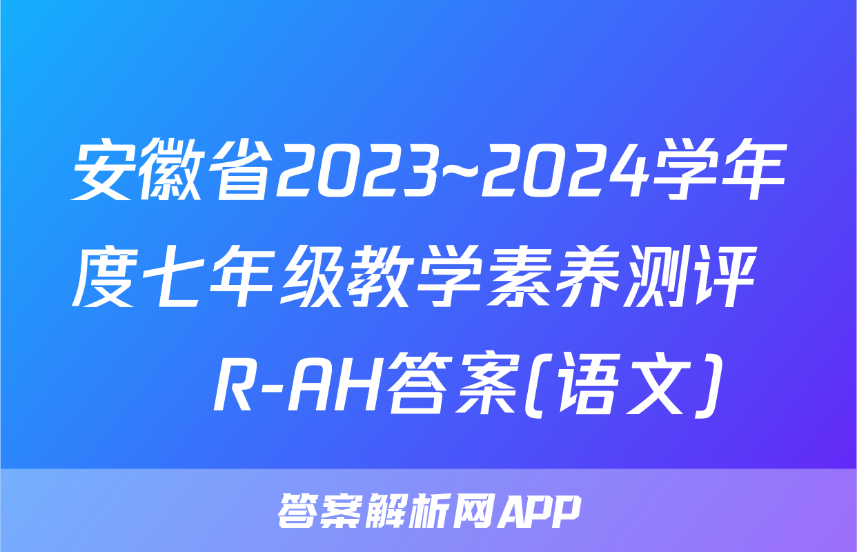 安徽省2023~2024学年度七年级教学素养测评 ☐R-AH答案(语文)