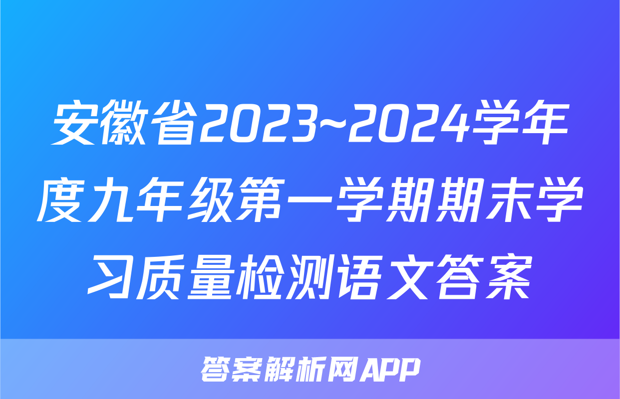 安徽省2023~2024学年度九年级第一学期期末学习质量检测语文答案