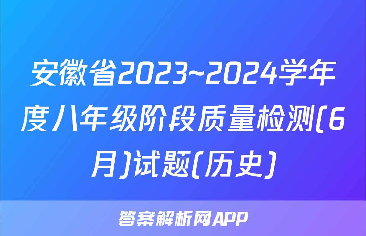 安徽省2023~2024学年度八年级阶段质量检测(6月)试题(历史)