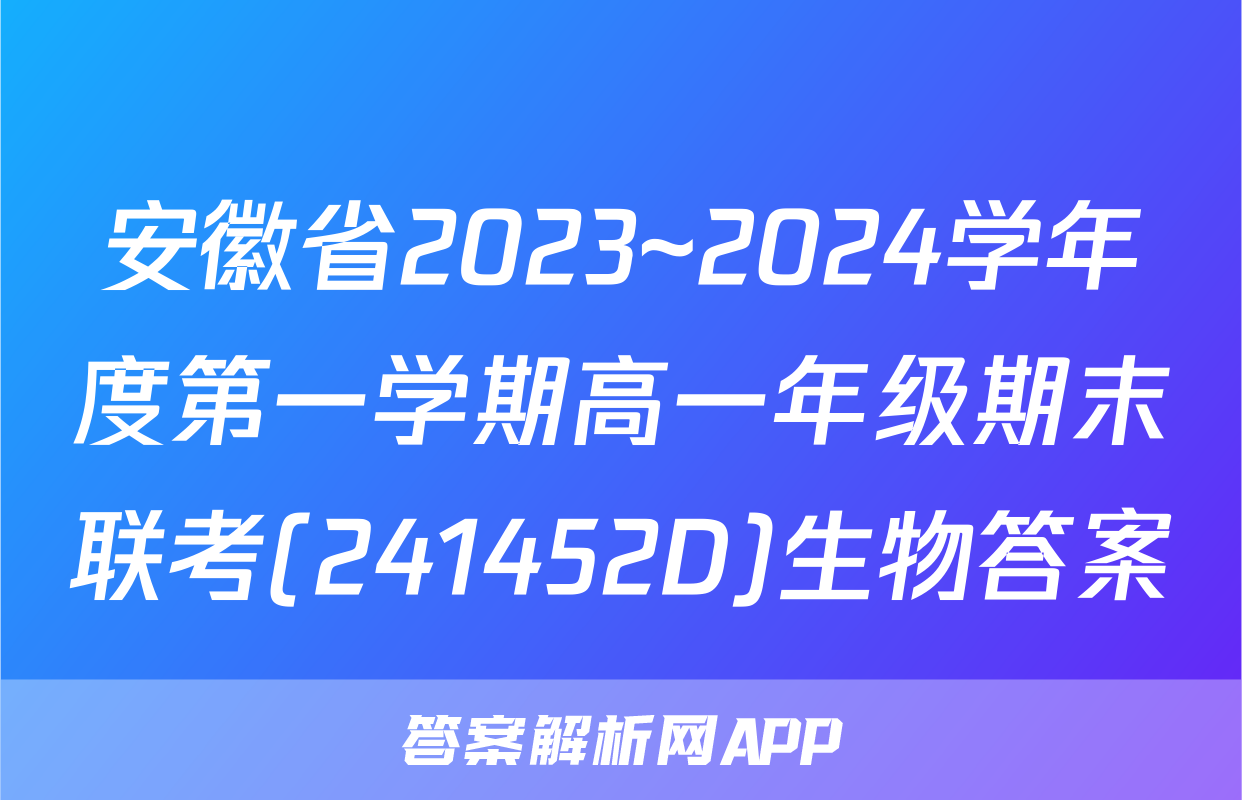 安徽省2023~2024学年度第一学期高一年级期末联考(241452D)生物答案