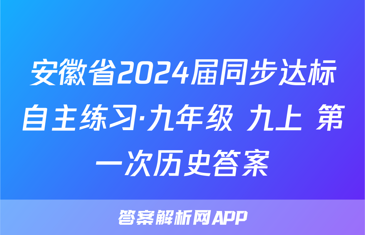 安徽省2024届同步达标自主练习·九年级 九上 第一次历史答案