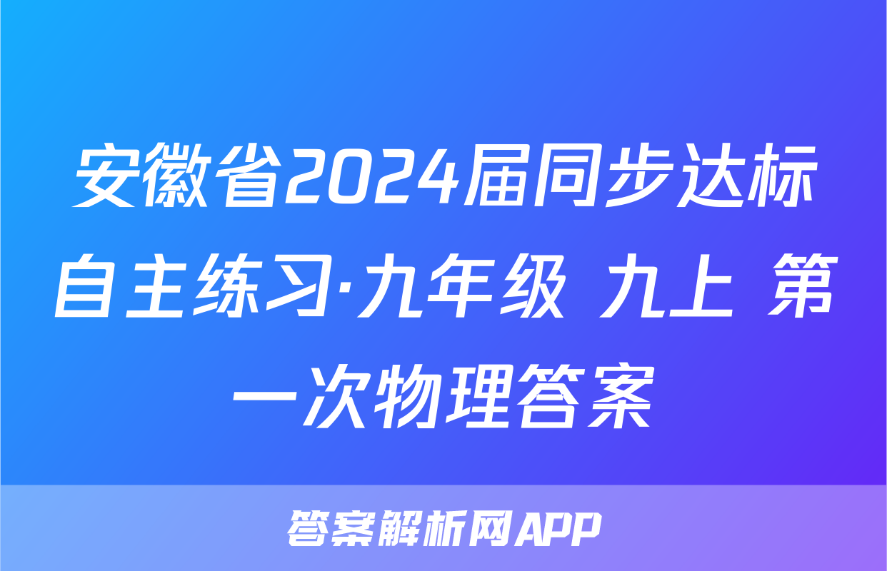 安徽省2024届同步达标自主练习·九年级 九上 第一次物理答案
