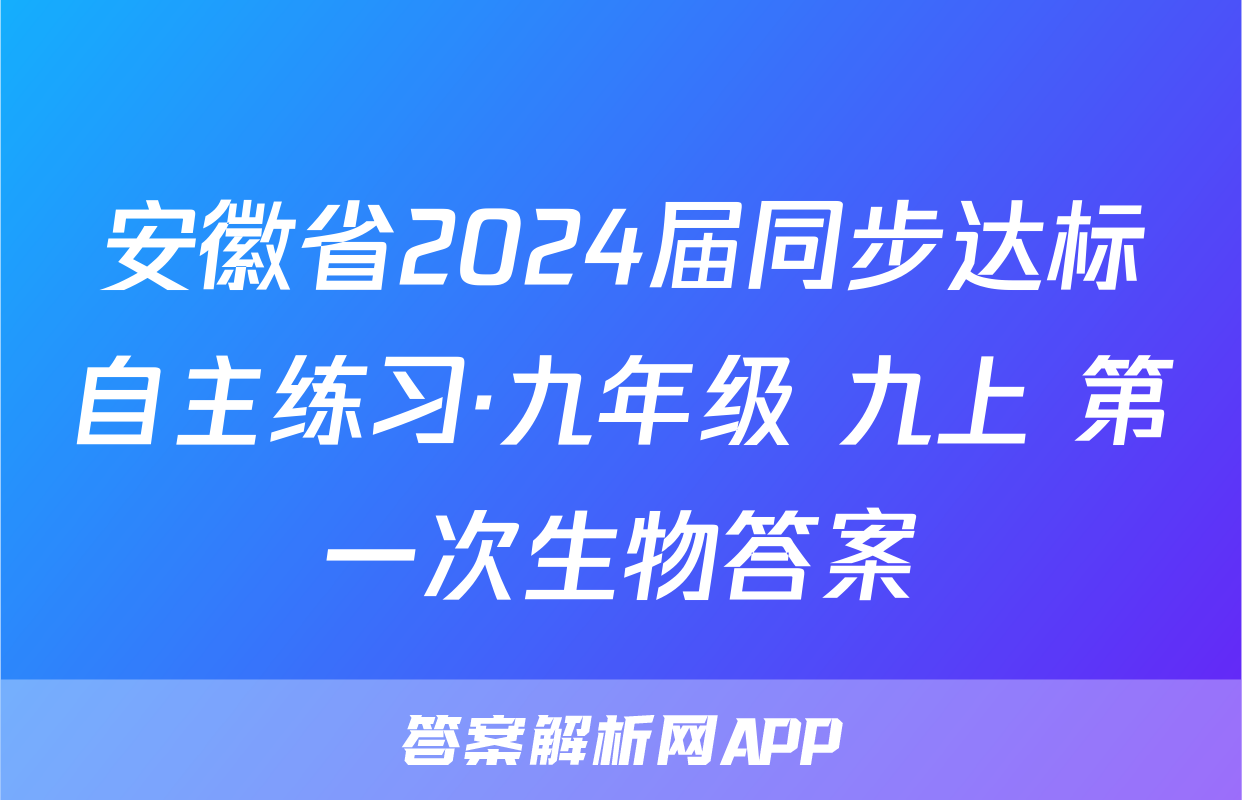 安徽省2024届同步达标自主练习·九年级 九上 第一次生物答案