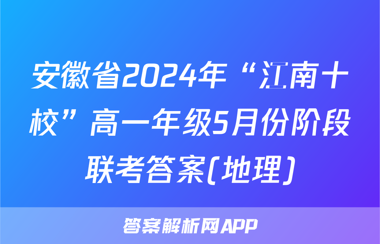安徽省2024年“江南十校”高一年级5月份阶段联考答案(地理)
