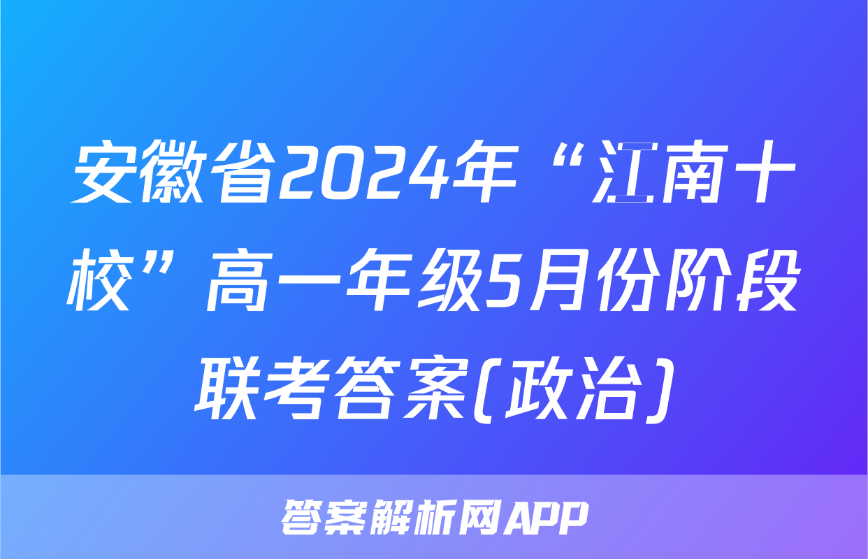 安徽省2024年“江南十校”高一年级5月份阶段联考答案(政治)