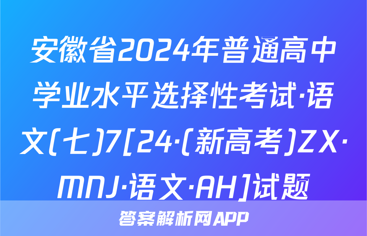 安徽省2024年普通高中学业水平选择性考试·语文(七)7[24·(新高考)ZX·MNJ·语文·AH]试题