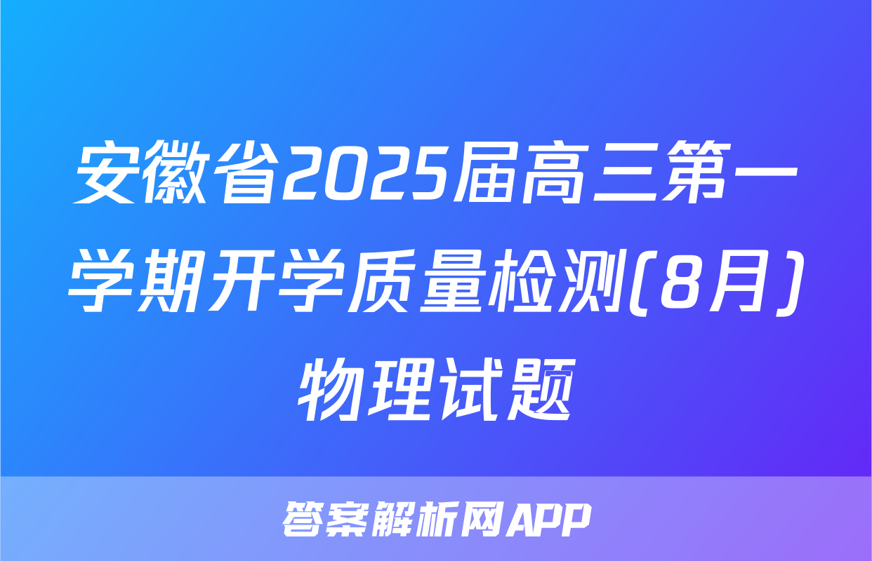 安徽省2025届高三第一学期开学质量检测(8月)物理试题