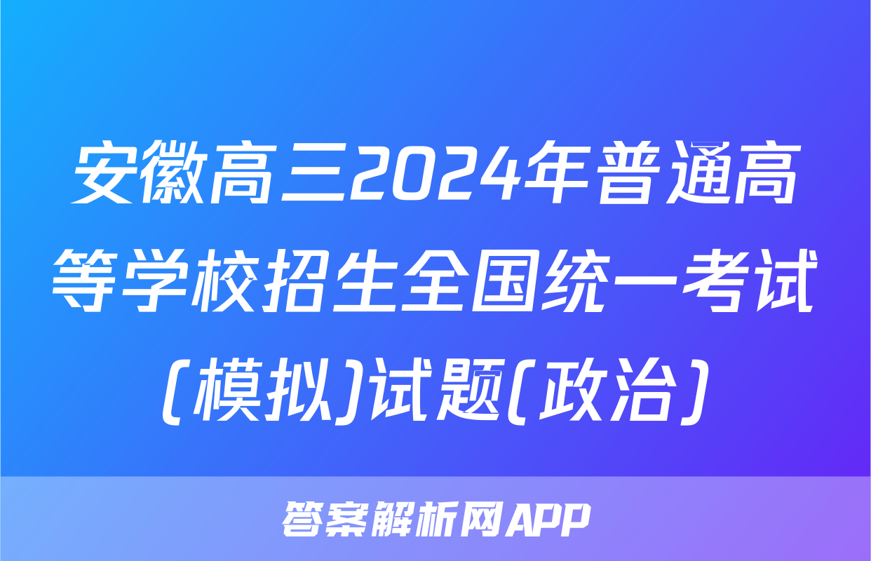 安徽高三2024年普通高等学校招生全国统一考试(模拟)试题(政治)